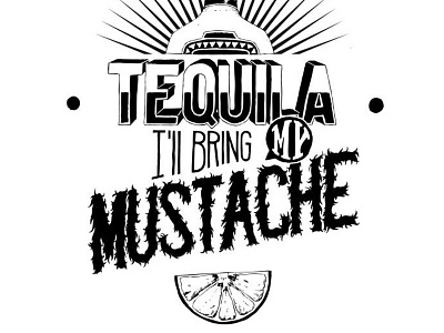 Take the tequila, i'll bring my mustache. handmande mustache tequila typography