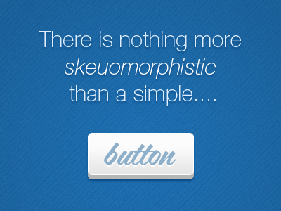 There is nothing more skeuomorphistic... buttons skeuomorphism skeuomorphistic