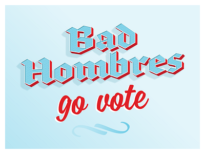 Bad Hombres go vote bad blackletter blue elections 2016 hombres never trump type typography vote