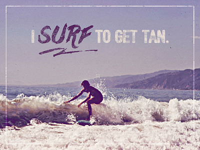 I surf to get tan.