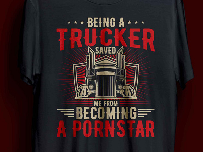 BEING A TRUCKER SAVED ME FROM BECOMING A PORNSTAR T-SHIRT