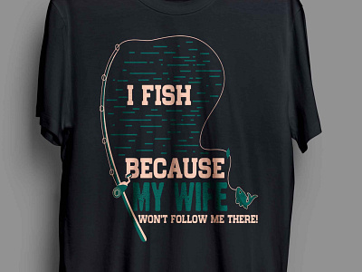 I FISH BECAUSE MY WIFE WON'T