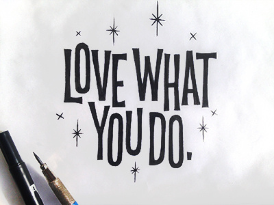 Love what you do. It shows.