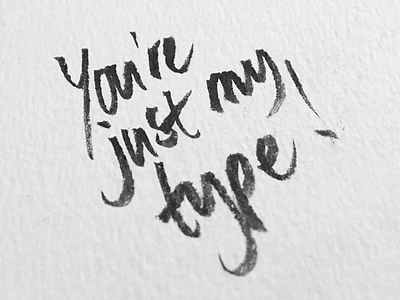 You're just my type calligraphy handwriting typography