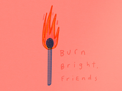 Burn Bright, Friends!