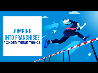 JUMPING INTO FRANCHISE? PONDER THESE THINGS