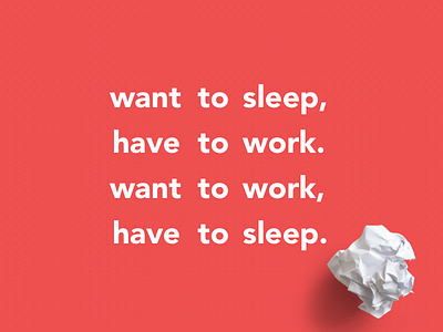 Want to sleep, have to work. Want to work, have to sleep. design entrepreneur ideas paradox sleep typography work