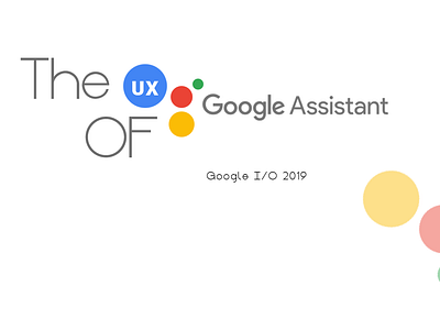 The UX of Google Assistant - Google I/O 2019 2019 ai assistant dashboard design app google google ai google assistant google fonts google io google play google slides study ui uiux user experince design web