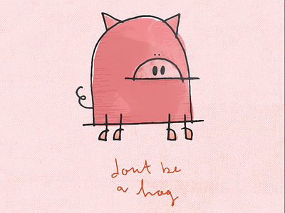 Don't be a hog. illustration pig pink quick sketch
