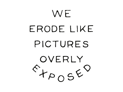 We erode like pictures overly exposed hand drawn hand lettering illustration ink type typography