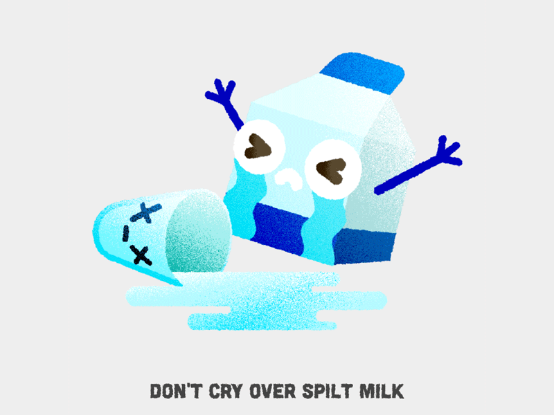 Don t crying. Don`t Cry over spilled Milk. Cry over spilt Milk. Crying over spilt Milk. It is no use crying over spilt Milk.