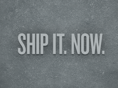 Ship It. Now.
