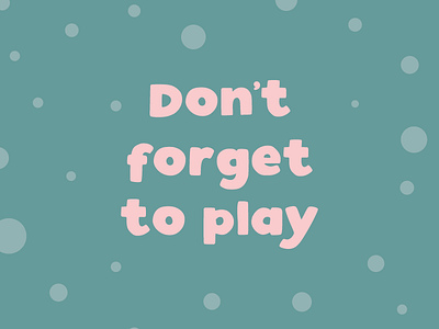 Don't Forget to Play - Fun Quote designed by Design by Cheyney