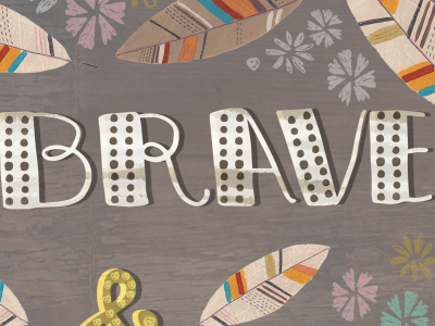 Be Brave art brave collage feathers hand lettering illustration nature texture type typography