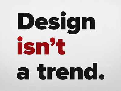 Design is... not a trend.