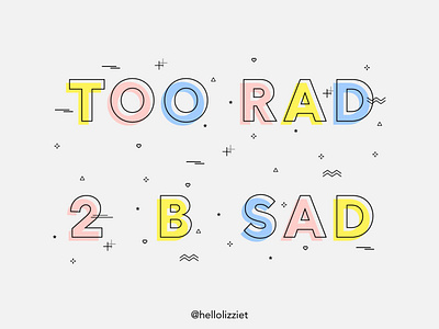 TOO RAD 2 B SAD