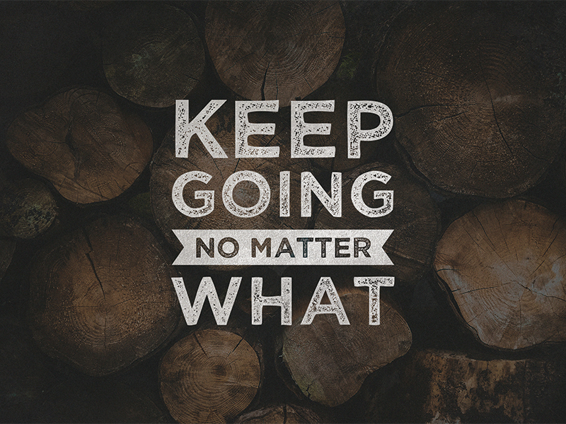 Keep going. Go keep. Keep on going. Keep going no matter what.