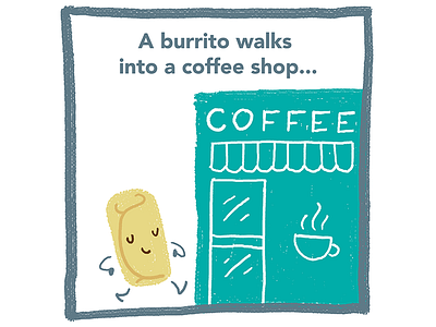 A burrito walks into a coffee shop... burrito illustration joke