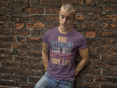 T-shirt designed "WHAT CONSUMES YOUR MIND CONTROLS YOUR LIFE