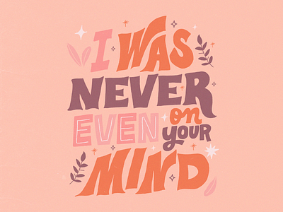 I Was Never Even On Your Mind design flora graphic handlettering handtype illustration lettering letters nature plants quote song lyrics sparks thesymposium type typography