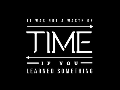 It Was Not a Waste Of Time if You Learned Something black and white design lettering quote retro saying time type typeset typography vintage