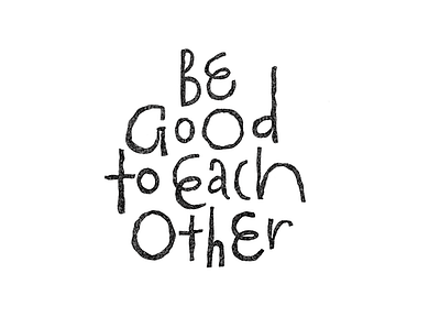 Be good to each other display type hand drawn handlettering letterforms lettering lettering art lettering artist print design typo typogaphy typographic typography art