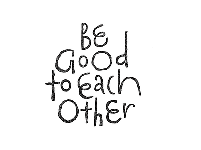 Be good to each other