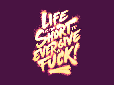 Life is too short to ever give a fuck