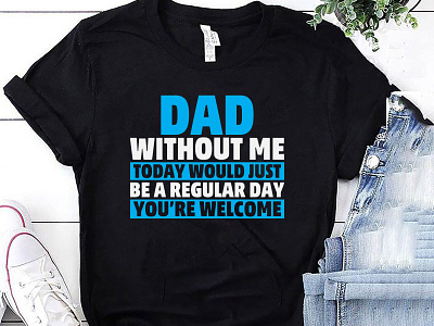 DAD Without Me Today Would Just Be A Regular Day You're Welcome bulk tshirt custom tshirt design designs fathersdayshirt fathersdaytshirt merch by amazon merch by amazon shirts pod design pod tshirt shirt tees tshirt tshirt art tshirt design tshirt designer tshirtdesign tshirts