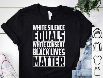 WHITE SILENCE EQUALS WHITE CONSENT, BLACK LIVES MATTER T-SHIRT