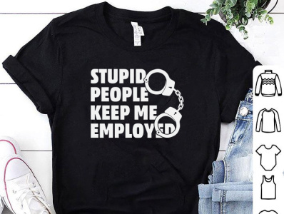 STUPID PEOPLE KEEP ME EMPLOYED T-SHIRT DESIGN by Minhaj Graphix on Dribbble