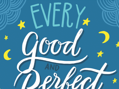Every good and perfect gift is from above. - James 1:17