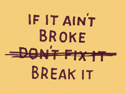 If It Ain't Broke, Break It