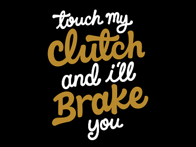 Touch my Clutch and I'll Brake you