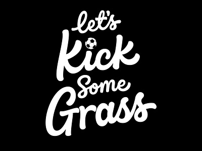 Let's kick some grass.