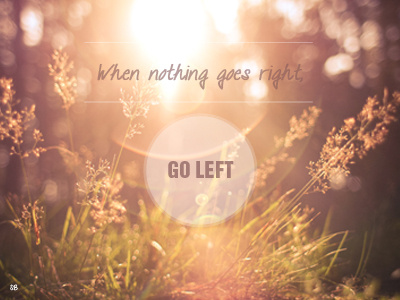 When nothing goes right, go left.