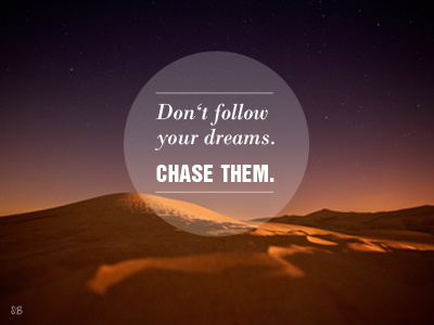 Don't follow your dreams - Chase them.