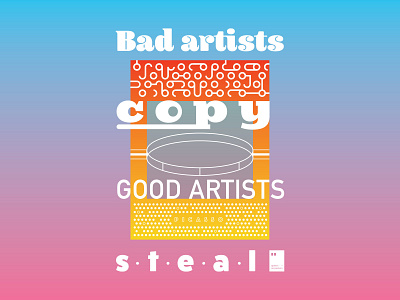 Bad artists copy. Good artists steal