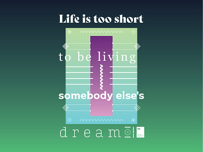 Life is too short to be living somebody else's dream