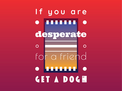 If you're desperate for a friend, get a dog art artwork dailyposter inspiration minimalism motivation motivationalquote mug notebook poster posteraday posterdesign print printdesign prints quote quoteoftheday totebag tshirt wallpaper