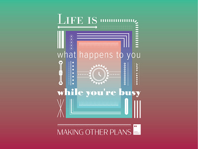 Life is what happens to you while you're busy making other plans