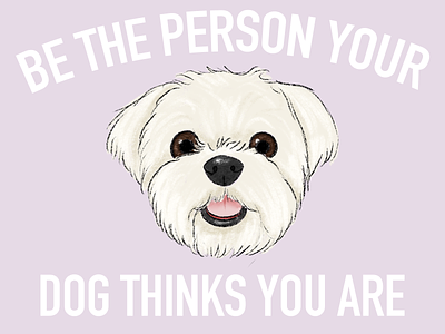 Be the person your dog thinks you are dog dog art dog illustration dog lover illustrated illustration illustrator maltese motivational motivational quotes photoshop poster design procreate slogan women in illustration