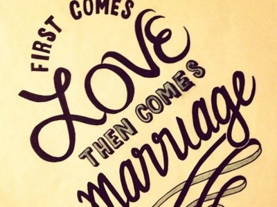 First comes love. Then comes marriage.