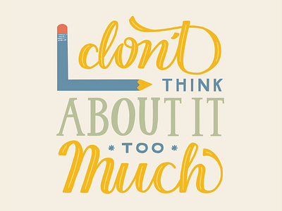 Don't Think About It Too Much design graphic design hand lettering handlettering illustration lettering type typography