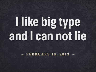 I like big type and I can not lie