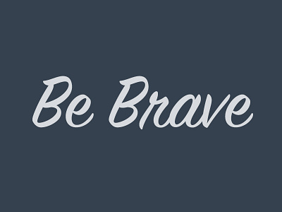Be Brave be brave brave