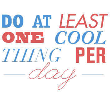 Do at least one cool thing per day
