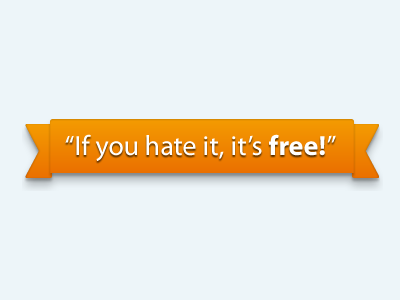 If you hate it, it's free!
