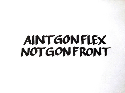 "Aint Gon Flex, Not Gon Front"