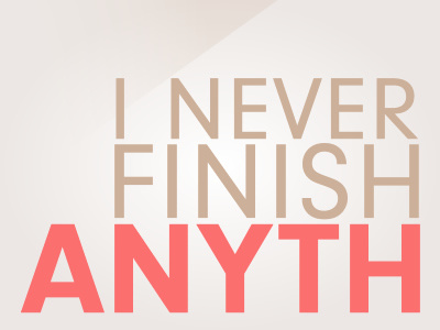 I Never Finish Anyth...
